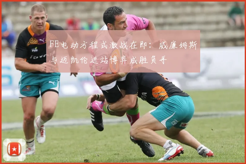 FE电动方程式激战在即：威廉姆斯与迈凯伦进站博弈成胜负手