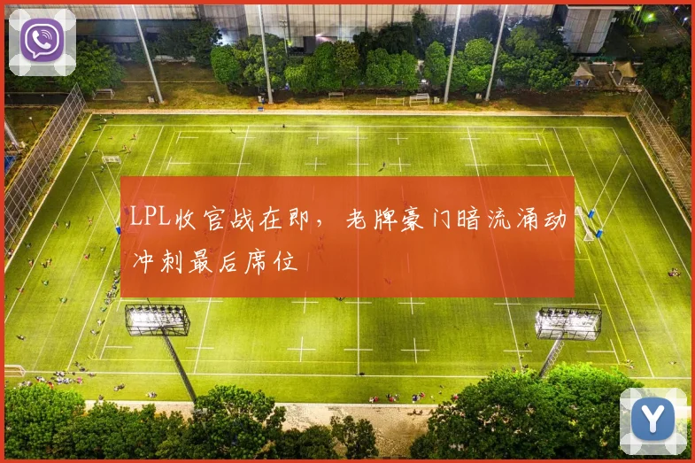 LPL收官战在即，老牌豪门暗流涌动冲刺最后席位