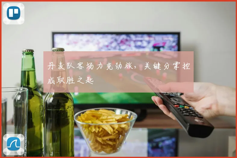丹麦队客场力克劲旅，关键分掌控成取胜之匙
