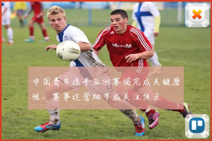 中国青年选手亚洲赛场完成关键磨练，赛事运营细节成关注焦点