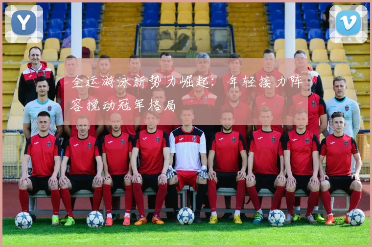 全运游泳新势力崛起：年轻接力阵容搅动冠军格局