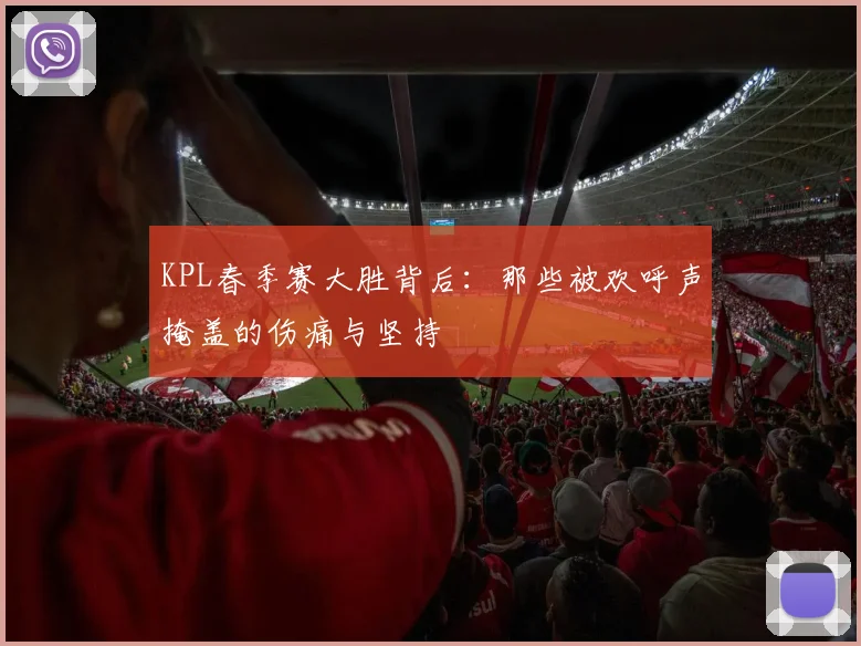 KPL春季赛大胜背后：那些被欢呼声掩盖的伤痛与坚持
