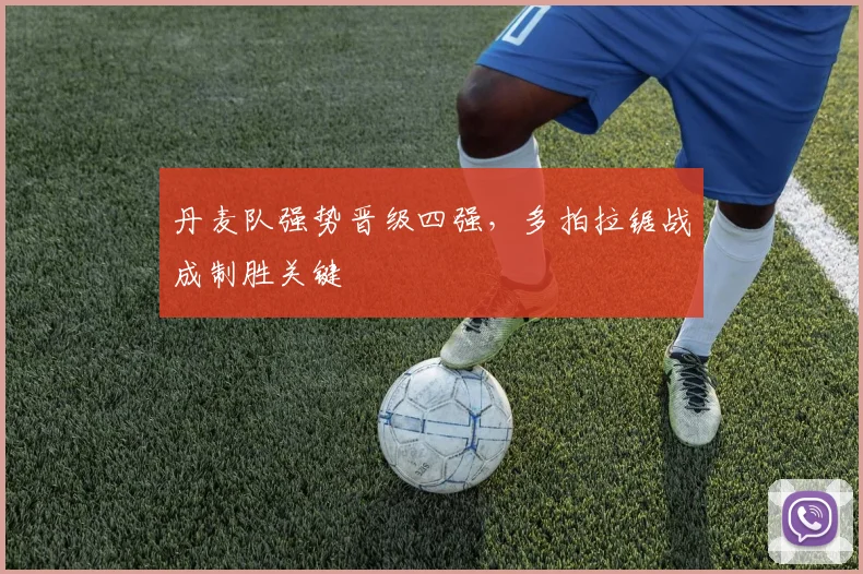 丹麦队强势晋级四强，多拍拉锯战成制胜关键