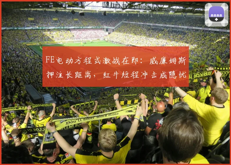 FE电动方程式激战在即：威廉姆斯押注长距离，红牛短程冲击成隐忧