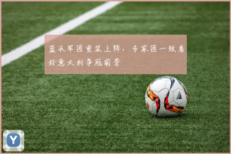 蓝衣军团重装上阵，专家团一致看好意大利争冠前景