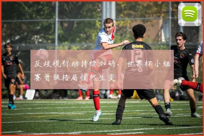 反歧视行动持续加码，世界杯小组赛晋级格局悄然生变