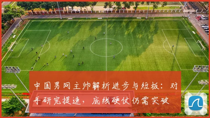 中国男网主帅解析进步与短板：对手研究提速，底线硬仗仍需突破