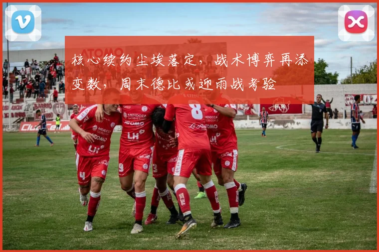 核心续约尘埃落定，战术博弈再添变数，周末德比或迎雨战考验